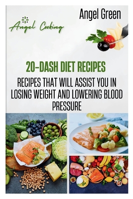 20-Dash Diet Recipes: Recipes That Will Assist You in Losing Weight and Lowering Blood Pressure - Green, Angel