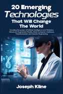 20 Emerging Technologies That Will Change the World: Unveiling the power of Artificial Intelligence and Robotics, Virtual and Augmented Reality, Brain-Computer Interfaces, Transhumanism and Genetic Engineering