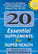 20 Essential Supplements for Super Health: Today's Can't-Do-Without Nutritional Supplements That Can Prevent Disease and Ultimately Save Your Life