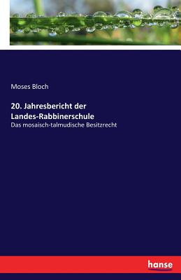 20. Jahresbericht der Landes-Rabbinerschule: Das mosaisch-talmudische Besitzrecht - Bloch, Moses