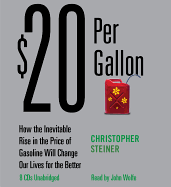 $20 Per Gallon: How the Inevitable Rise in the Price of Gasoline Will Change Our Lives for the Better - Steiner, Christopher, and Wolfe, John (Read by)