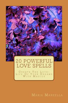 20 Powerful Love Spells: Create The Love-Life Of Your Dreams With Magick - Georgoulas, Lazaros, and Markella, Maria