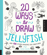 20 Ways to Draw a Jellyfish and 44 Other Amazing Sea Creatures: A Sketchbook for Artists, Designers, and Doodlers