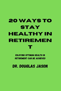 20 Ways to Stay Healthy in Retirement: Enjoying optimum health in retirement can be achieved.