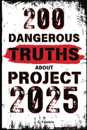 200 Dangerous Truths About Project 2025: Exposing the Real Threat to America's Freedom and Democracy