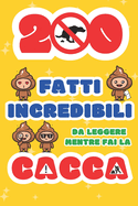 200 Fatti Incredibili da Leggere mentre fai la Cacca: Un'Esilarante raccolta delle Cose pi Assurde, Strane e Vere che dovresti sapere Sport Cinema Arte Moda Storia Formato tascabile IDEA REGALO