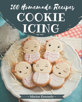 200 Homemade Cookie Icing Recipes: Enjoy Everyday With Cookie Icing Cookbook! - Kennedy, Marion