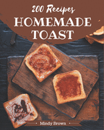 200 Homemade Toast Recipes: A Must-have Toast Cookbook for Everyone