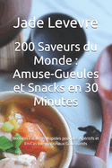 200 Saveurs du Monde: Amuse-Gueules et Snacks en 30 Minutes: Recettes Faciles et Rapides pour des Ap?ritifs et En-Cas Internationaux Gourmands