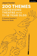 200 Themes for Devising Theatre with 11-18 Year Olds: A Drama Teacher's Resource Book