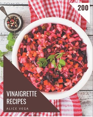 200 Vinaigrette Recipes: Keep Calm and Try Vinaigrette Cookbook - Vega, Alice