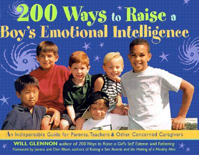 200 Ways to Raise a Boy's Emotional Intelligence: An Indispensible Guide for Parents, Teachers & Other Concerned Caregivers - Glennon, Will, and Elium, Jeanne (Foreword by)