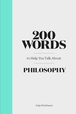 200 Words to Help You Talk about Philosophy - Steinbauer, Anja