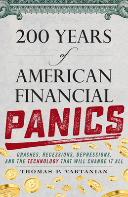 200 Years of American Financial Panics: Crashes, Recessions, Depressions, and the Technology That Will Change It All - Vartanian, Thomas P