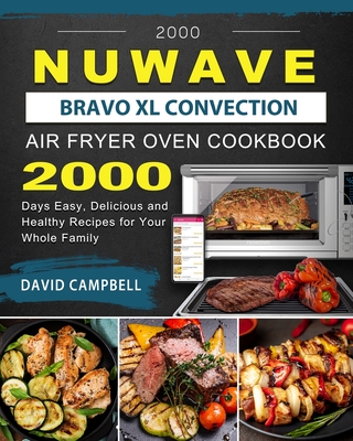 2000 NuWave Bravo XL Convection Air Fryer Oven Cookbook: 2000 Days Easy, Delicious and Healthy Recipes for Your Whole Family - Campbell, David