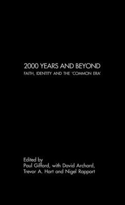 2000 Years and Beyond: Faith, Identity and the 'Commmon Era' - Archard, David (Editor), and Hart, Trevor A (Editor), and Rapport, Nigel (Editor)
