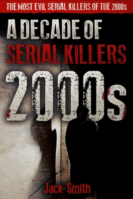 2000s - A Decade of Serial Killers: The Most Evil Serial Killers of the 2000s - Smith, Jack