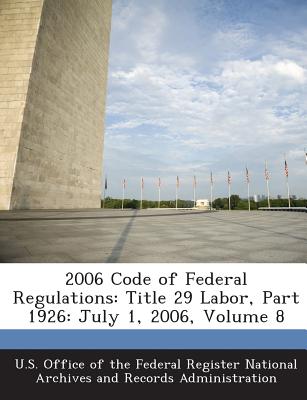 2006 Code of Federal Regulations: Title 29 Labor, Part 1926: July 1, 2006, Volume 8 - U S Office of the Federal Register Nati (Creator)