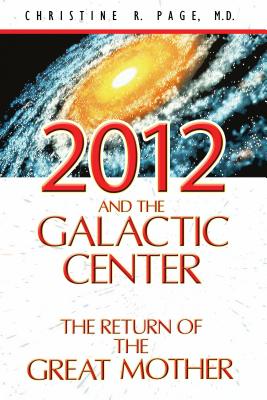 2012 and the Galactic Center: The Return of the Great Mother - Page, Christine R, Dr., M.D.