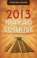 2013 Mayan Sunrise: Your Guide to Spiritual Awakening Beyond 2012