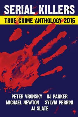 2016 Serial Killers True Crime Anthology - Parker, Rj, and Newton, Michael, and Perrini, Sylvia