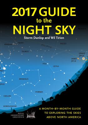 2017 Guide to the Night Sky: A Month-By-Month Guide to Exploring the Skies Above North America - Dunlop, Storm, and Tirion, Wil