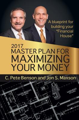 2017 Master Plan For Maximizing Your Money: A Blueprint For Building Your Financial House - Maxson, Jon S, and Benson, C Pete