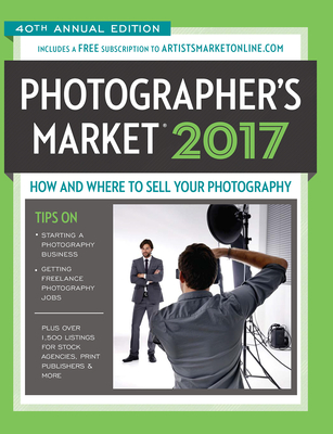 2017 Photographer's Market: How and Where to Sell Your Photography Includes a FREE subscription to ArtistsMarketOnline.com 40th Annual Edition More Articles and Freelance Tips Than Ever Before! Over 1,500 listings for stock agencies, print publishers... - Rivera, Noel