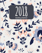 2018 Weekly Planner: 365 Daily Planner (January-December) - 8"x10" Monthly Planner - Calendar Schedule Organizer and Journal Notebook: 2018 Weekly Planner