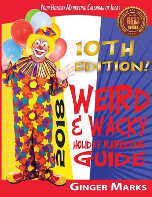 2018 Weird & Wacky Holiday Marketing Guide: Your business marketing calendar of ideas - Marks, Ginger, and Vanhatten, Wendy (Editor)