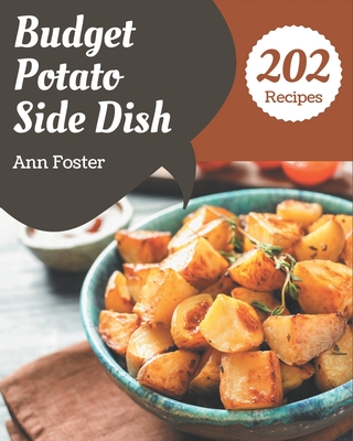 202 Budget Potato Side Dish Recipes: Unlocking Appetizing Recipes in The Best Budget Potato Side Dish Cookbook! - Foster, Ann