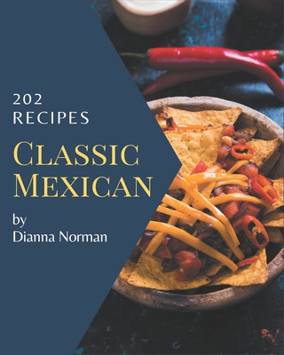 202 Classic Mexican Recipes: Save Your Cooking Moments with Mexican Cookbook! - Norman, Dianna