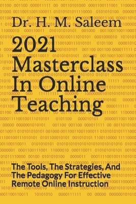 2021 Masterclass In Online Teaching: The Tools, The Strategies, And The Pedagogy For Effective Remote Online Instruction - Jehan, S N, Dr., and Saleem, H M, Dr.