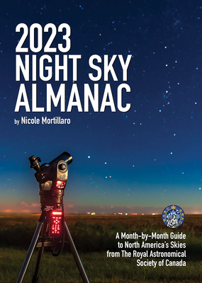 2023 Night Sky Almanac: A Month-By-Month Guide to North America's Skies from the Royal Astronomical Society of Canada - Mortillaro, Nicole