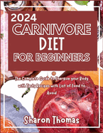 2024 Carnivore Diet for Beginners: The Complete Guide to Energize your Body with Tasty Recipes with List of Food to Avoid