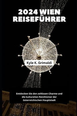 2024 Wien Reisef?hrer: Entdecken Sie den zeitlosen Charme und die kulturellen Reicht?mer der sterreichischen Hauptstadt - Grimaldi, Kyle K