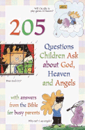 205 Questions Children Ask about God, Heaven and Angels: With Answers for Busy Parents from the Bible