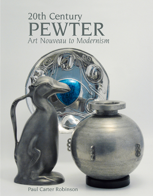 20th Century Pewter: Art Nouveau to Modernism - Robinson, Paul Carter