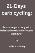 21-Days carb cycling: Revitalize your body with balanced meals and effective workouts" by Julie J. Shively