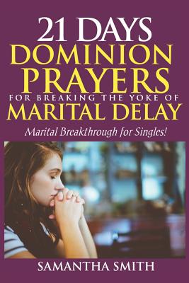 21 Days Dominion Prayers For Breaking The Yoke of Marital Delay: Marital Breakthrough For Singles - Smith, Samantha