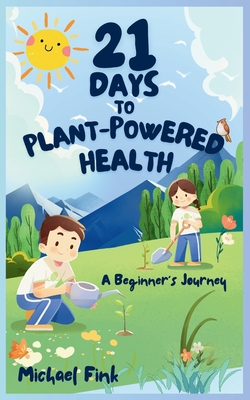 21 Days to Plant-Powered Health: A Beginner's Journey - Fink, Michael