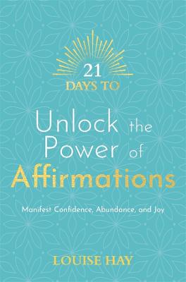 21 Days to Unlock the Power of Affirmations: Manifest Confidence, Abundance, and Joy - Hay, Louise