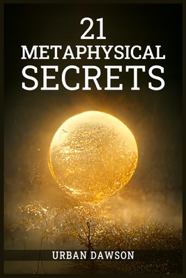 21 Metaphysical Secrets: Wisdom That Can Change Your Life, Even If You Think Differently (2022 Guide for Beginners) - Dawson, Urban
