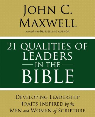 21 Qualities of Leaders in the Bible: Key Leadership Traits of the Men and Women in Scripture - Maxwell, John C.