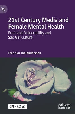 21st Century Media and Female Mental Health: Profitable Vulnerability and Sad Girl Culture - Thelandersson, Fredrika