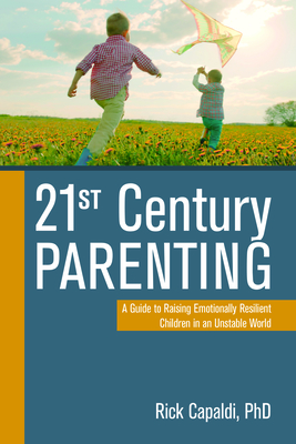 21st Century Parenting: A Guide to Raising Emotionally Resilient Children in an Unstable World - Capaldi, Rick