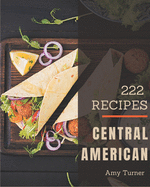 222 Central American Recipes: Best-ever Central American Cookbook for Beginners