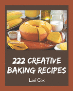 222 Creative Baking Recipes: A Baking Cookbook Everyone Loves!
