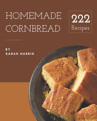 222 Homemade Cornbread Recipes: Save Your Cooking Moments with Cornbread Cookbook! - Harris, Sarah