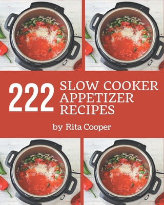 222 Slow Cooker Appetizer Recipes: The Best Slow Cooker Appetizer Cookbook on Earth - Cooper, Rita